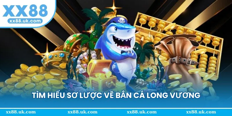 Tìm hiểu qua về tựa game bắn cá long vương